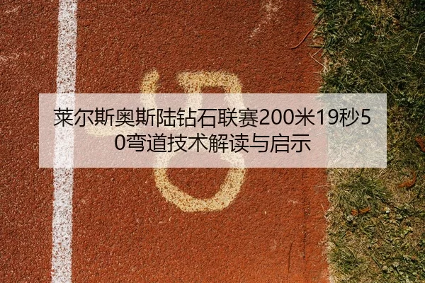 莱尔斯奥斯陆钻石联赛200米19秒50弯道技术解读与启示